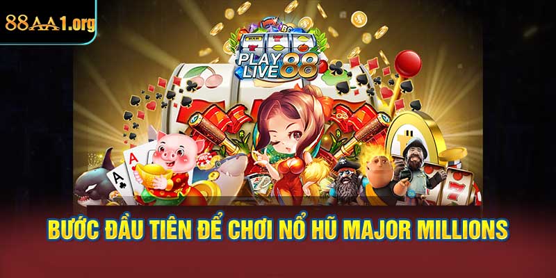 Bước đầu tiên để chơi Nổ hũ Major Millions