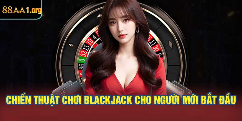 Chiến thuật chơi Blackjack cho người mới bắt đầu